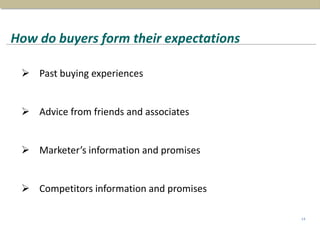 How do buyers form their expectations
14
 Past buying experiences
 Advice from friends and associates
 Marketer’s information and promises
 Competitors information and promises
 