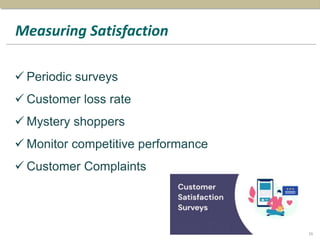 Measuring Satisfaction
 Periodic surveys
 Customer loss rate
 Mystery shoppers
 Monitor competitive performance
 Customer Complaints
16
 