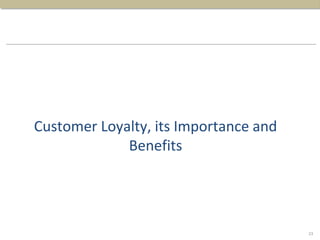 Customer Loyalty, its Importance and
Benefits
23
 