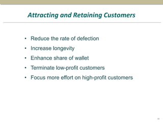 Attracting and Retaining Customers
• Reduce the rate of defection
• Increase longevity
• Enhance share of wallet
• Terminate low-profit customers
• Focus more effort on high-profit customers
38
 