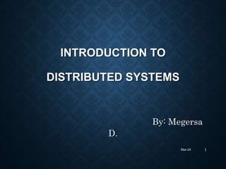 INTRODUCTION TO
DISTRIBUTED SYSTEMS
By: Megersa
D.
Mar-24 1
 