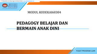 PUSAT PROGRAM LUAR
PEDAGOGY BELAJAR DAN
BERMAIN ANAK DINI
MODUL KODEKAI60304
Diterjemahkan dari bahasa Inggris ke bahasa Indonesia - www.onlinedoctranslator.com
 