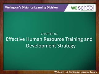 Welingkar’s Distance Learning Division
CHAPTER-01
Effective Human Resource Training and
Development Strategy
We Learn – A Continuous Learning Forum
 