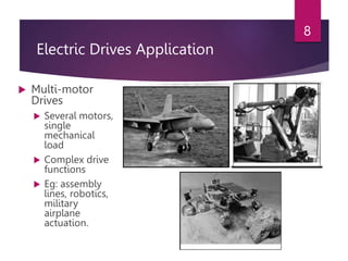 Electric Drives Application
 Multi-motor
Drives
 Several motors,
single
mechanical
load
 Complex drive
functions
 Eg: assembly
lines, robotics,
military
airplane
actuation.
8
 