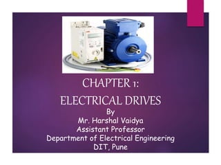 CHAPTER 1:
ELECTRICAL DRIVES
By
Mr. Harshal Vaidya
Assistant Professor
Department of Electrical Engineering
DIT, Pune
 