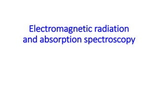 Electromagnetic radiation
and absorption spectroscopy
 