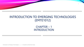 INTRODUCTION TO EMERGING TECHNOLOGIES
(EMTE1012)
CHAPTER – 1
INTRODUCTION
Introduction to Emerging Technologies------------ Compiled by Asaminew Gizaw
1
 