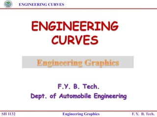 ENGINEERING CURVES
SH 1132 Engineering Graphics F. Y. B. Tech.
ENGINEERING
CURVES
 