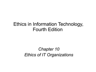 Ethics in Information Technology,
Fourth Edition
Chapter 10
Ethics of IT Organizations
 