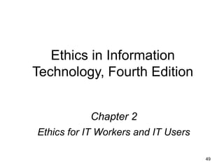 Ethics in Information
Technology, Fourth Edition
Chapter 2
Ethics for IT Workers and IT Users
49
 