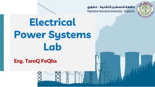 Eng. TareQ FoQha
Electrical
Power Systems
Lab
 