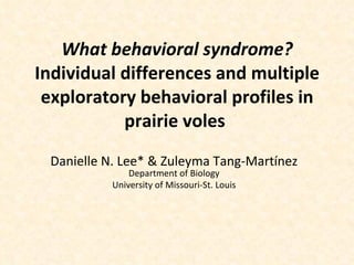 What behavioral syndrome?  Individual differences and multiple exploratory behavioral profiles in prairie voles  Danielle N. Lee* & Zuleyma Tang-Mart í nez Department of Biology University of Missouri-St. Louis 