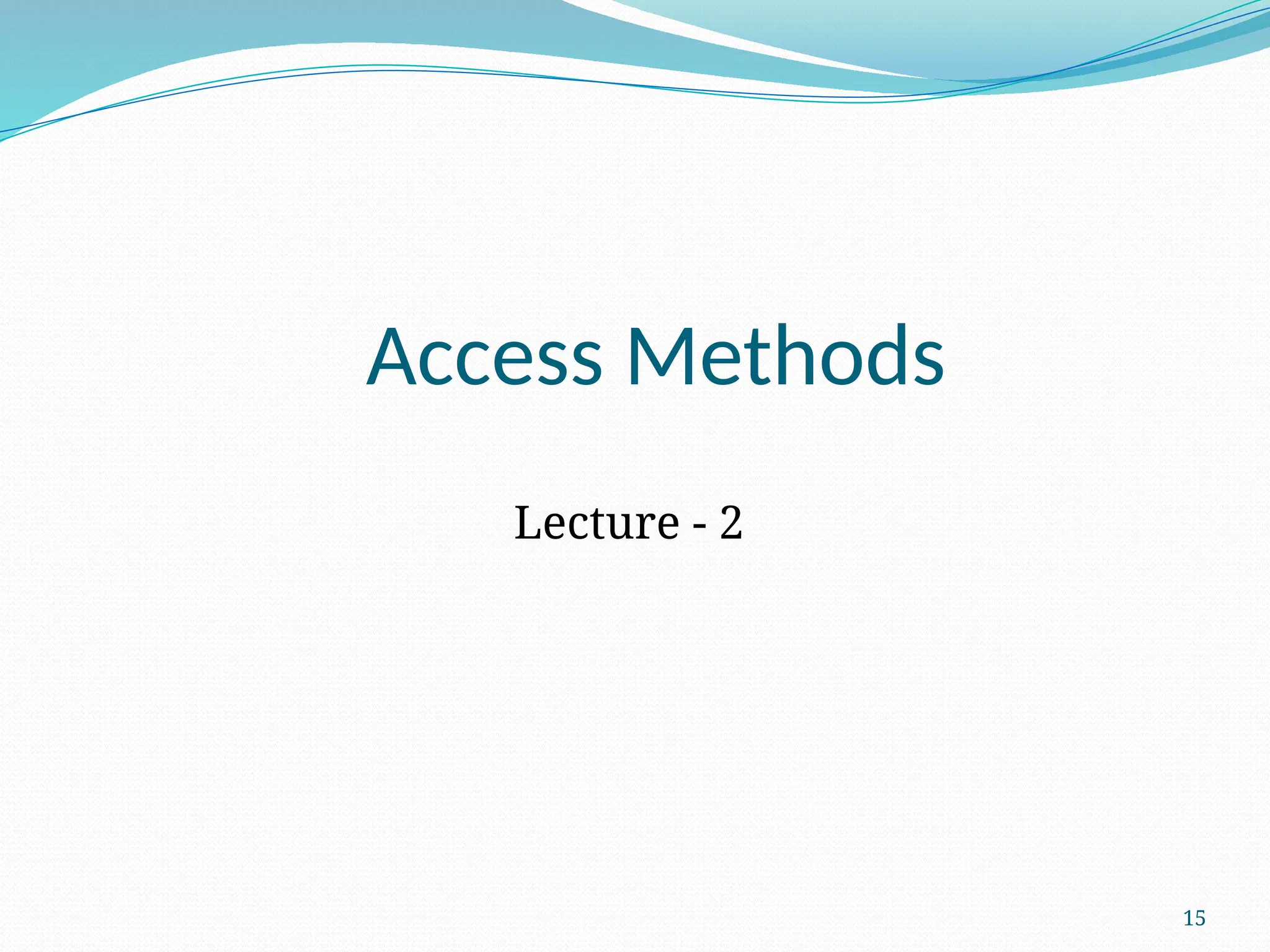 15
Access Methods
Lecture - 2
 