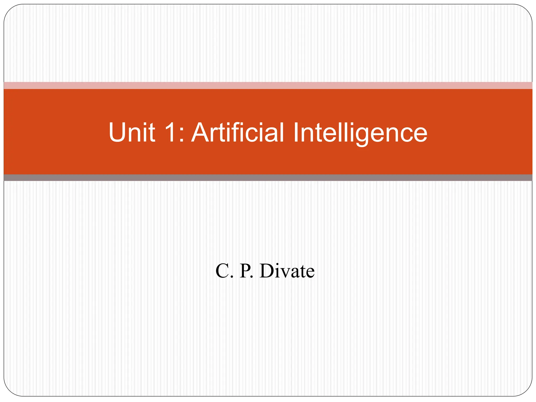 Unit 1: Artificial Intelligence
C. P. Divate
 