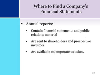 1-14
Where to Find a Company’s
Financial Statements
• Annual reports:
 Contain financial statements and public
relations material
 Are sent to shareholders and prospective
investors
 Are available on corporate websites.
1-14
 