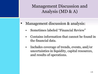 1-25
Management Discussion and
Analysis (MD & A)
• Management discussion & analysis:
 Sometimes labeled “Financial Review”
 Contains information that cannot be found in
the financial data.
 Includes coverage of trends, events, and/or
uncertainties in liquidity, capital resources,
and results of operations.
1-25
 