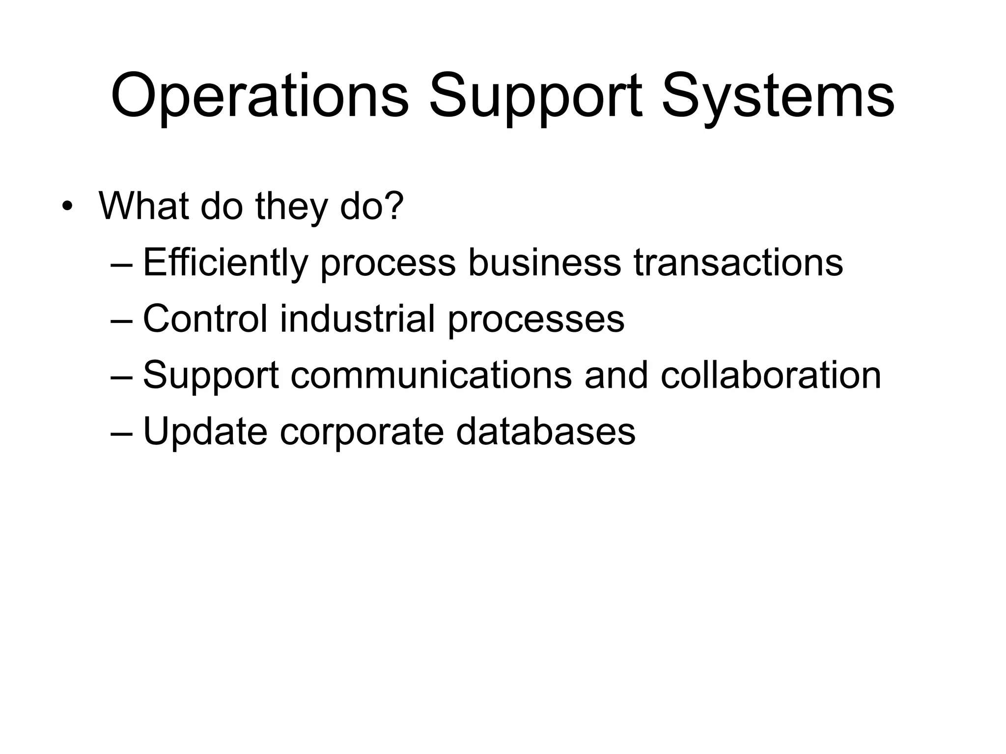 Operations Support Systems
• What do they do?
– Efficiently process business transactions
– Control industrial processes
– Support communications and collaboration
– Update corporate databases
 