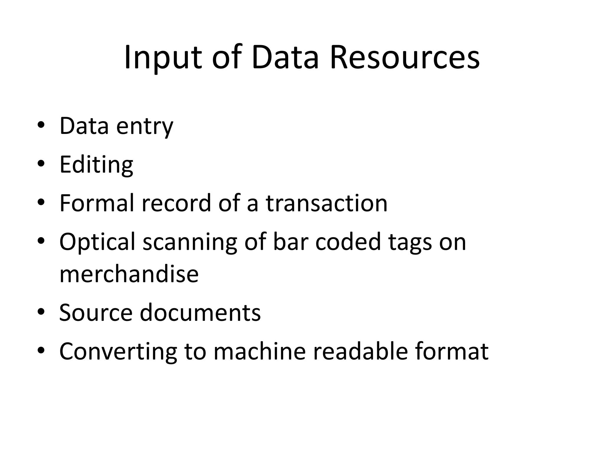 Input of Data Resources
• Data entry
• Editing
• Formal record of a transaction
• Optical scanning of bar coded tags on
merchandise
• Source documents
• Converting to machine readable format
 