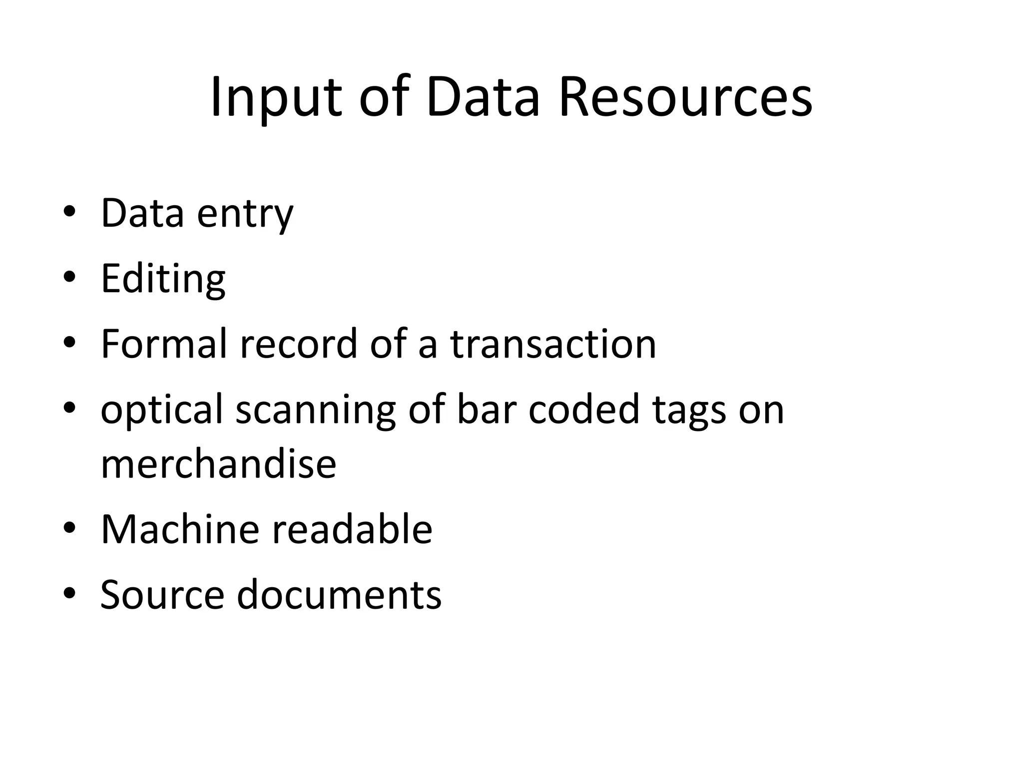 Input of Data Resources
• Data entry
• Editing
• Formal record of a transaction
• optical scanning of bar coded tags on
merchandise
• Machine readable
• Source documents
 