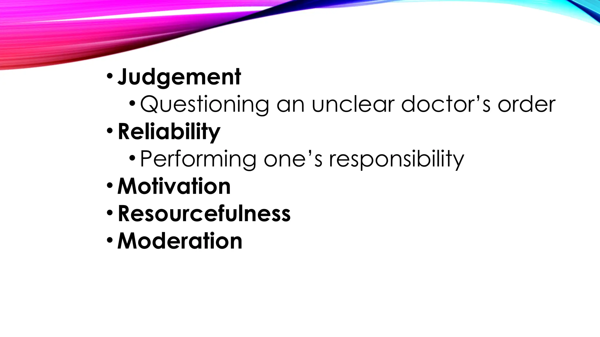 •Judgement
•Questioning an unclear doctor’s order
•Reliability
•Performing one’s responsibility
•Motivation
•Resourcefulness
•Moderation
 