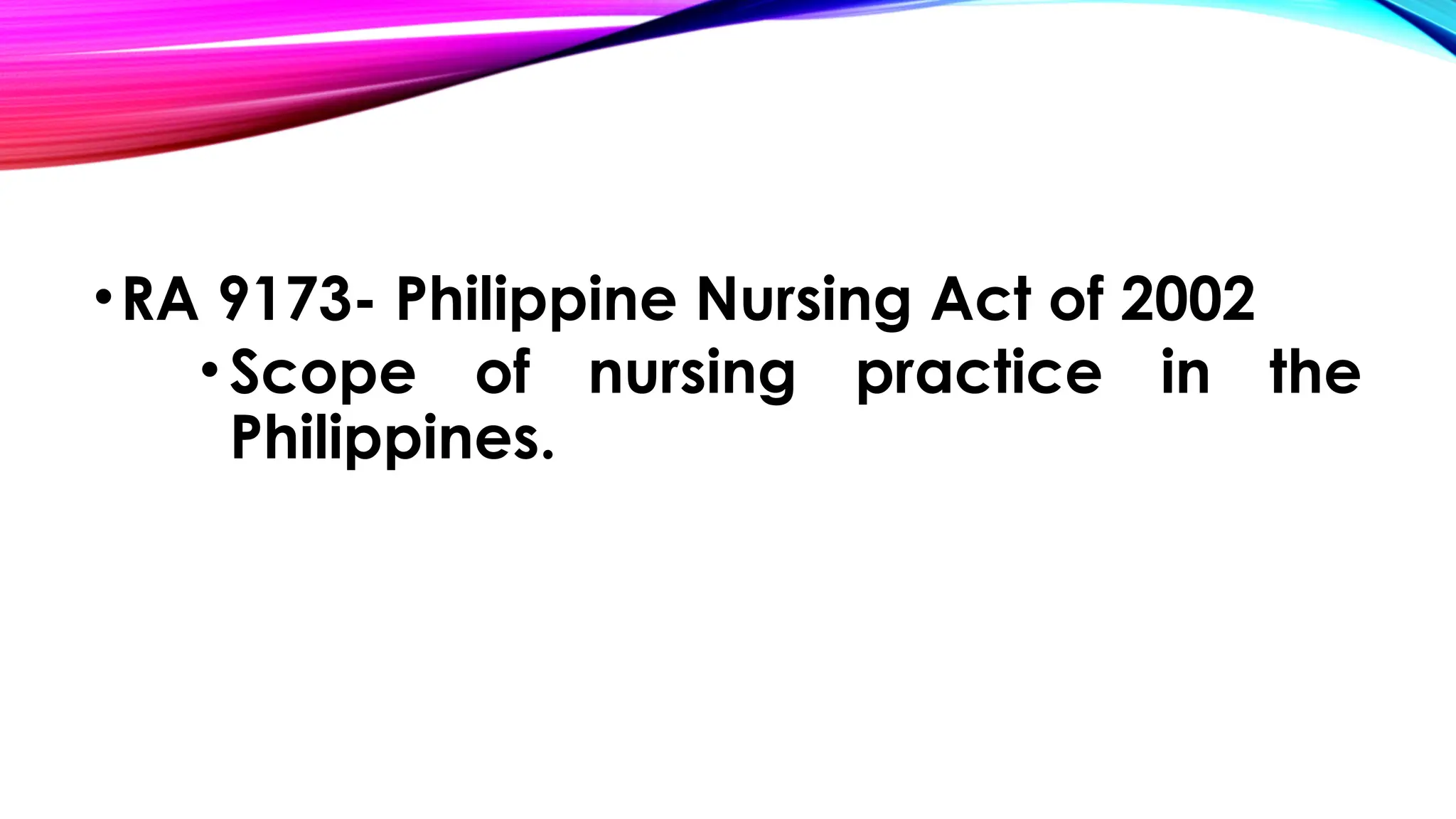 •RA 9173- Philippine Nursing Act of 2002
• Scope of nursing practice in the
Philippines.
 