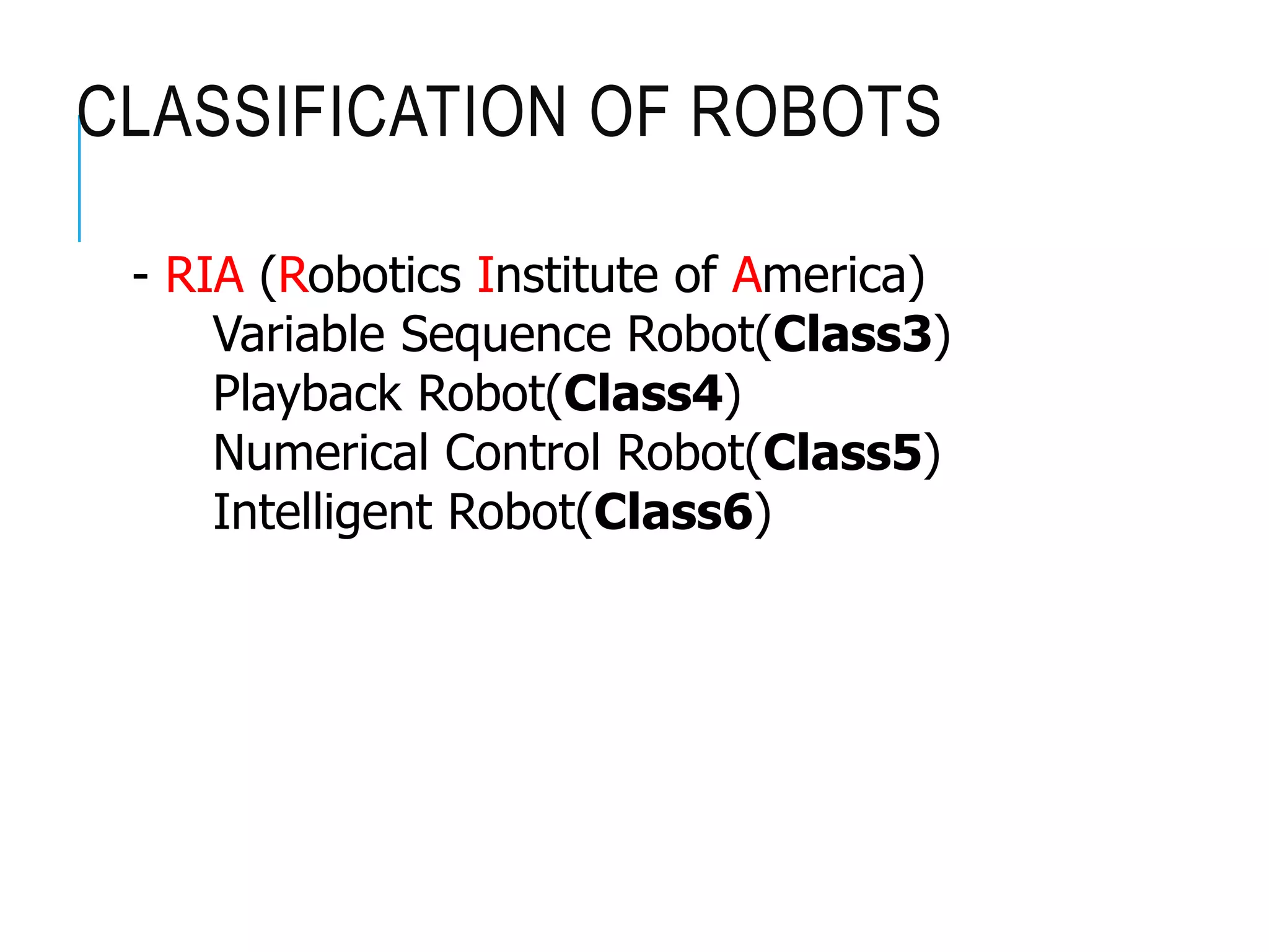 CLASSIFICATION OF ROBOTS
- RIA (Robotics Institute of America)
Variable Sequence Robot(Class3)
Playback Robot(Class4)
Numerical Control Robot(Class5)
Intelligent Robot(Class6)
 