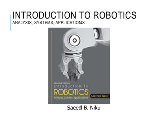 INTRODUCTION TO ROBOTICS
ANALYSIS, SYSTEMS, APPLICATIONS
Saeed B. Niku
 