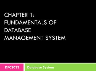 CHAPTER 1:
FUNDAMENTALS OF
DATABASE
MANAGEMENT SYSTEM
DFC2033 Database System
 