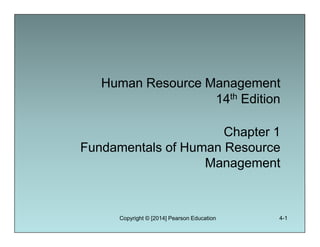 Human Resource Management
14th Edition
Chapter 1
Fundamentals of Human Resource
Management
Human Resource Management
14th Edition
Chapter 1
Fundamentals of Human Resource
Management
Copyright © [2014] Pearson Education 4-1
 