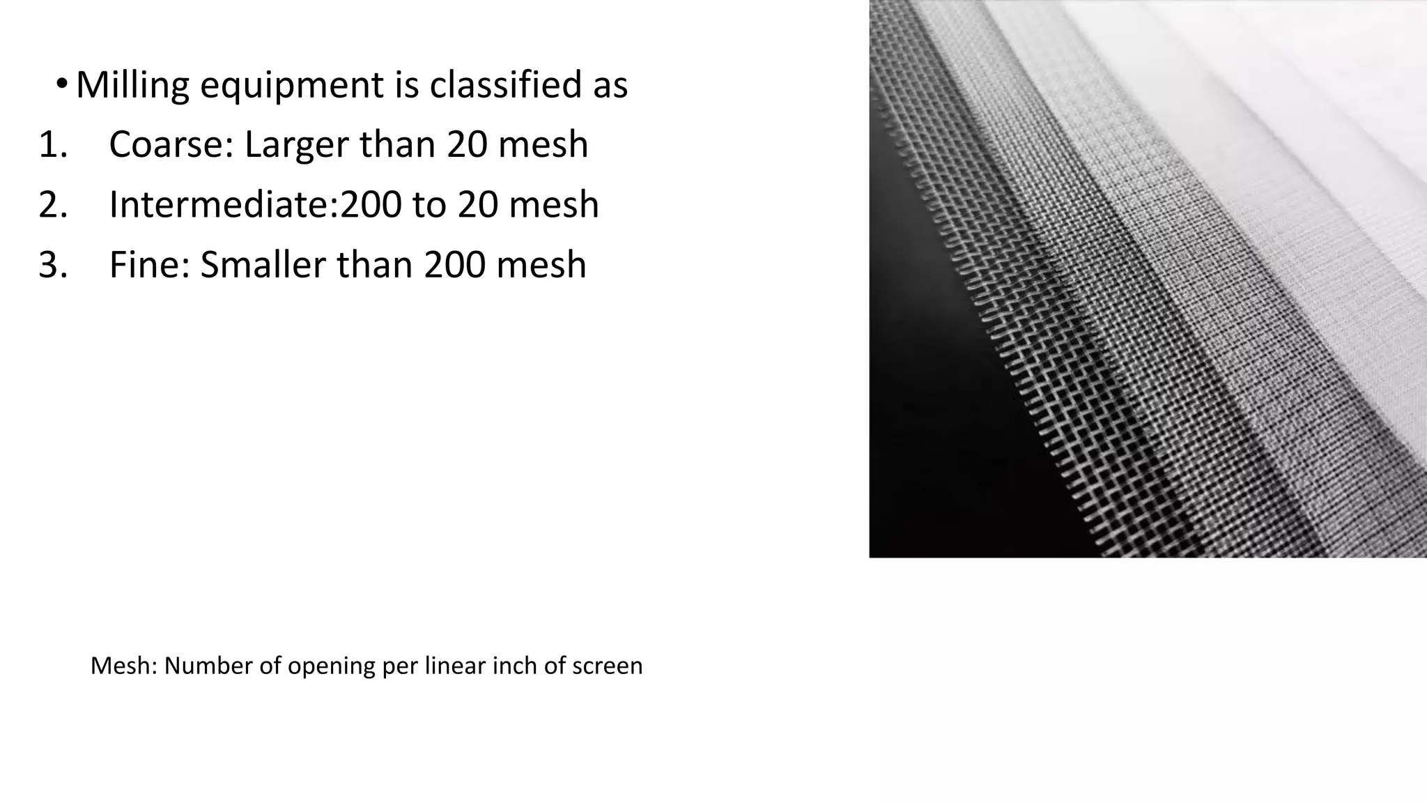 •Milling equipment is classified as
1. Coarse: Larger than 20 mesh
2. Intermediate:200 to 20 mesh
3. Fine: Smaller than 200 mesh
Mesh: Number of opening per linear inch of screen
 