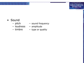 • Sound 
– pitch – sound frequency 
– loudness – amplitude 
– timbre – type or quality 
 