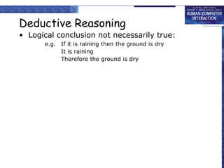 Deductive Reasoning 
• Logical conclusion not necessarily true: 
e.g. If it is raining then the ground is dry 
It is raining 
Therefore the ground is dry 
 
