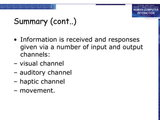 Summary (cont..) 
• Information is received and responses 
given via a number of input and output 
channels: 
– visual channel 
– auditory channel 
– haptic channel 
– movement. 
 