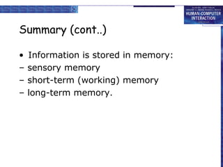 Summary (cont..) 
• Information is stored in memory: 
– sensory memory 
– short-term (working) memory 
– long-term memory. 
 