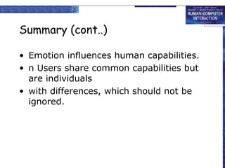 Summary (cont..) 
• Emotion influences human capabilities. 
• n Users share common capabilities but 
are individuals 
• with differences, which should not be 
ignored. 
