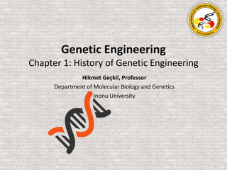 Genetic Engineering
Chapter 1: History of Genetic Engineering
Hikmet Geçkil, Professor
Department of Molecular Biology and Genetics
Inonu University
 