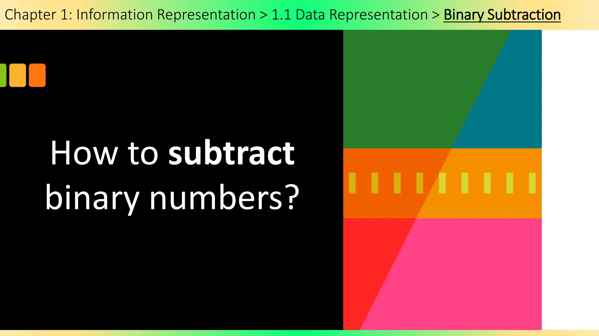 Chapter 1: Information Representation > 1.1 Data Representation > Binary Subtraction
How to subtract
binary numbers?
 