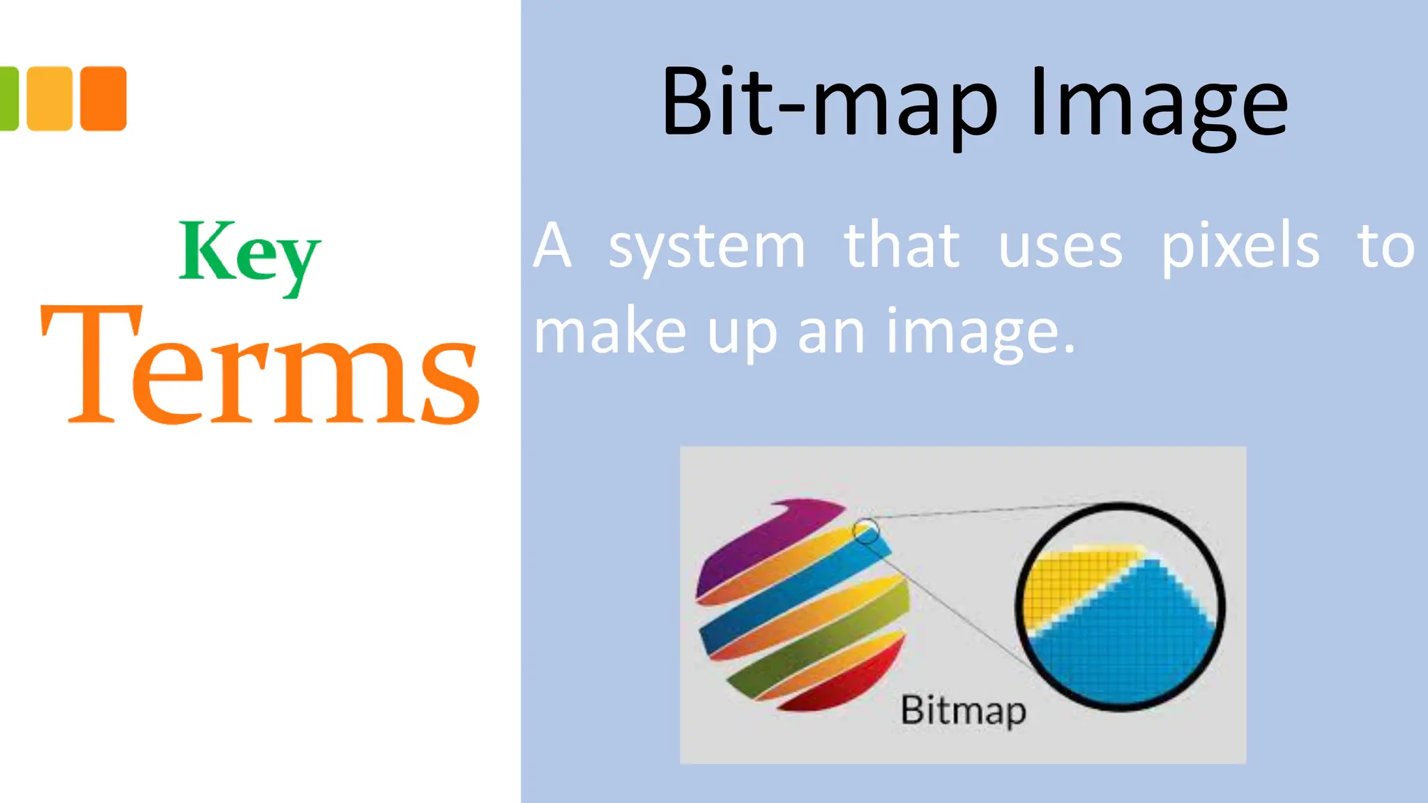 Bit-map Image
A system that uses pixels to
make up an image.
 