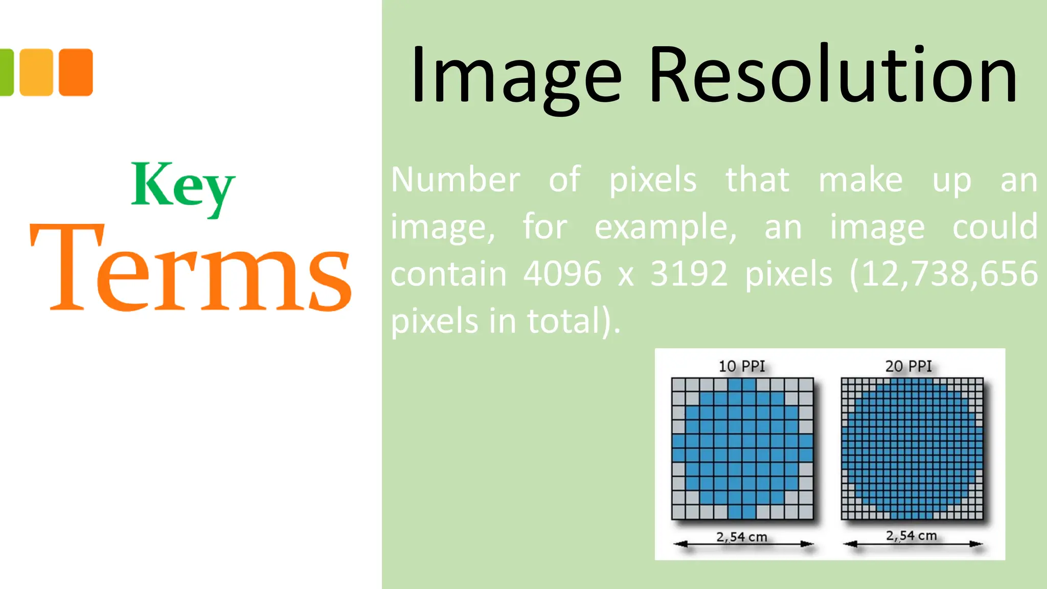 Image Resolution
Number of pixels that make up an
image, for example, an image could
contain 4096 x 3192 pixels (12,738,656
pixels in total).
 