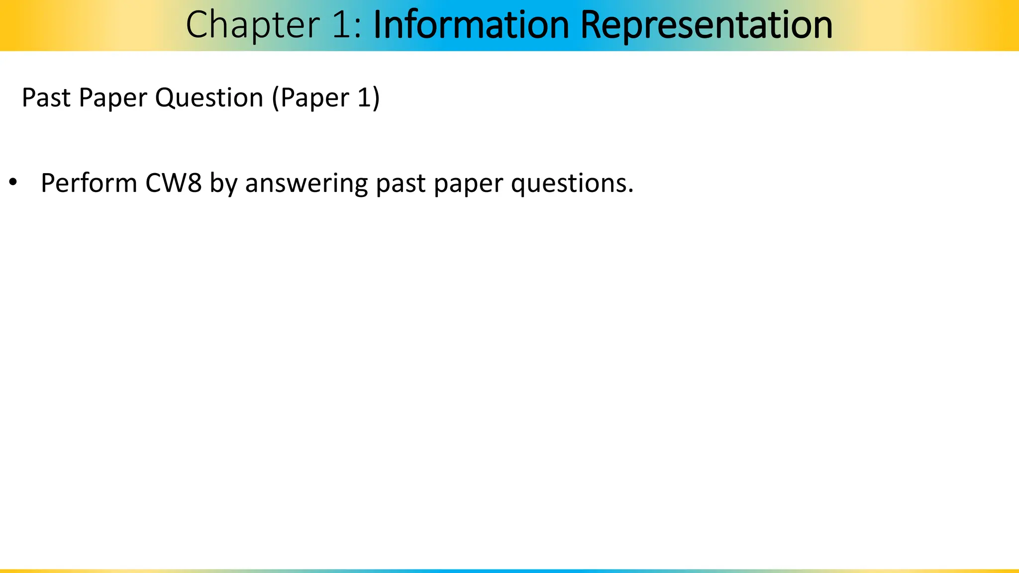 Past Paper Question (Paper 1)
• Perform CW8 by answering past paper questions.
Chapter 1: Information Representation
 