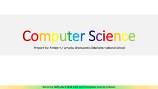 Computer Science
Prepare by: Merbert J. Jeruela, Brainworks-Total International School
Based on 2024-2025 9618 AS/A Level Computer Science Syllabus
 
