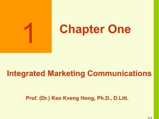1 Chapter One
Integrated Marketing Communications
Prof. (Dr.) Kao Kveng Hong, Ph.D., D.Litt.
 