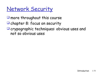 Network Security
 more throughout this course
 chapter 8: focus on security
 crypographic techniques: obvious uses and
  not so obvious uses




                                      Introduction   1-75
 