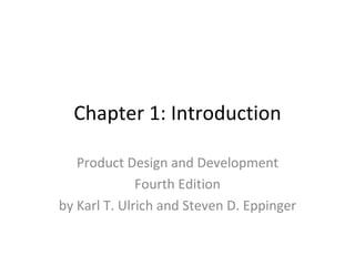 Chapter 1: Introduction Product Design and Development Fourth Edition by Karl T. Ulrich and Steven D. Eppinger 