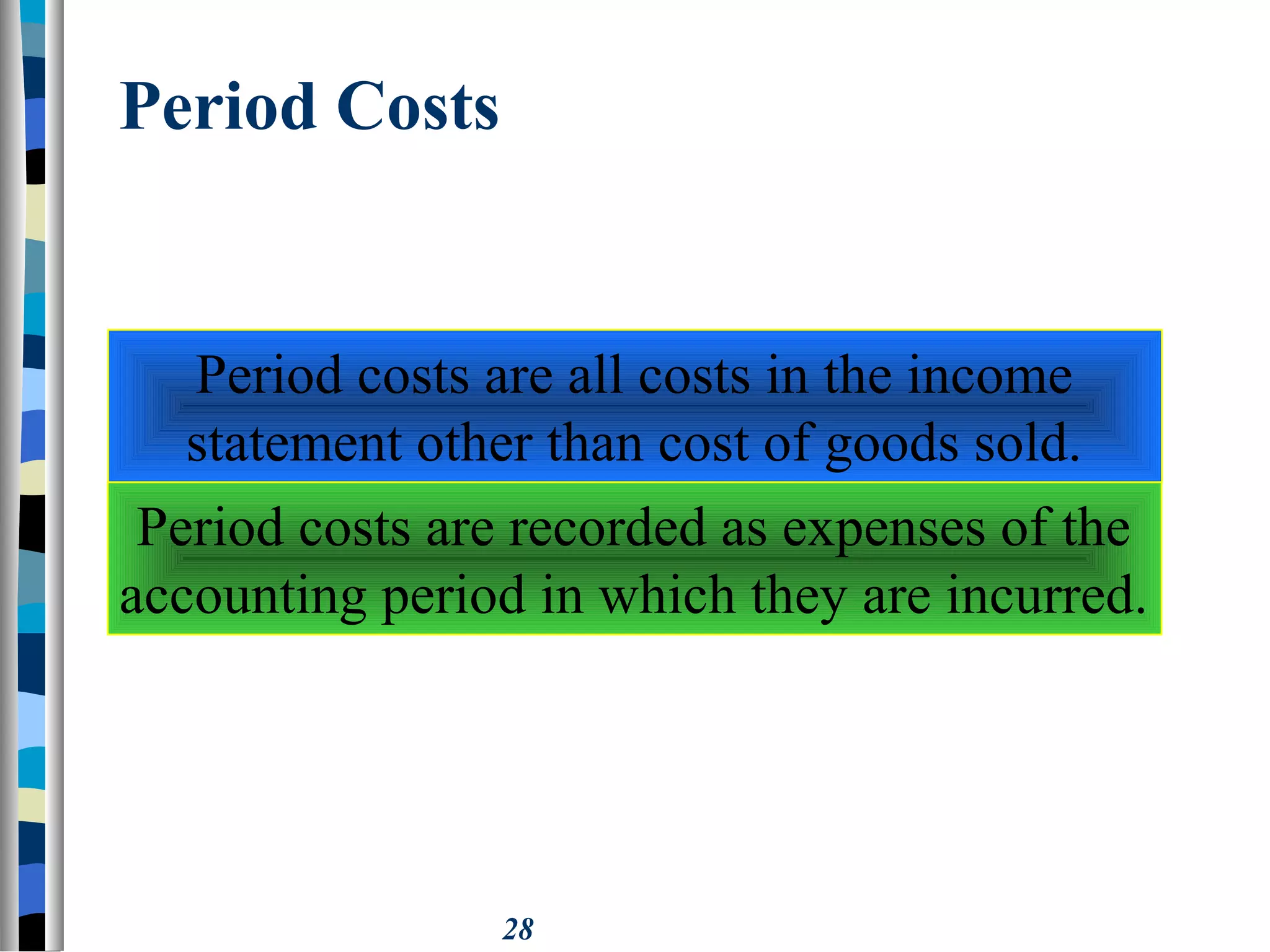 28
Period Costs
Period costs are all costs in the income
statement other than cost of goods sold.
Period costs are recorded as expenses of the
accounting period in which they are incurred.
 