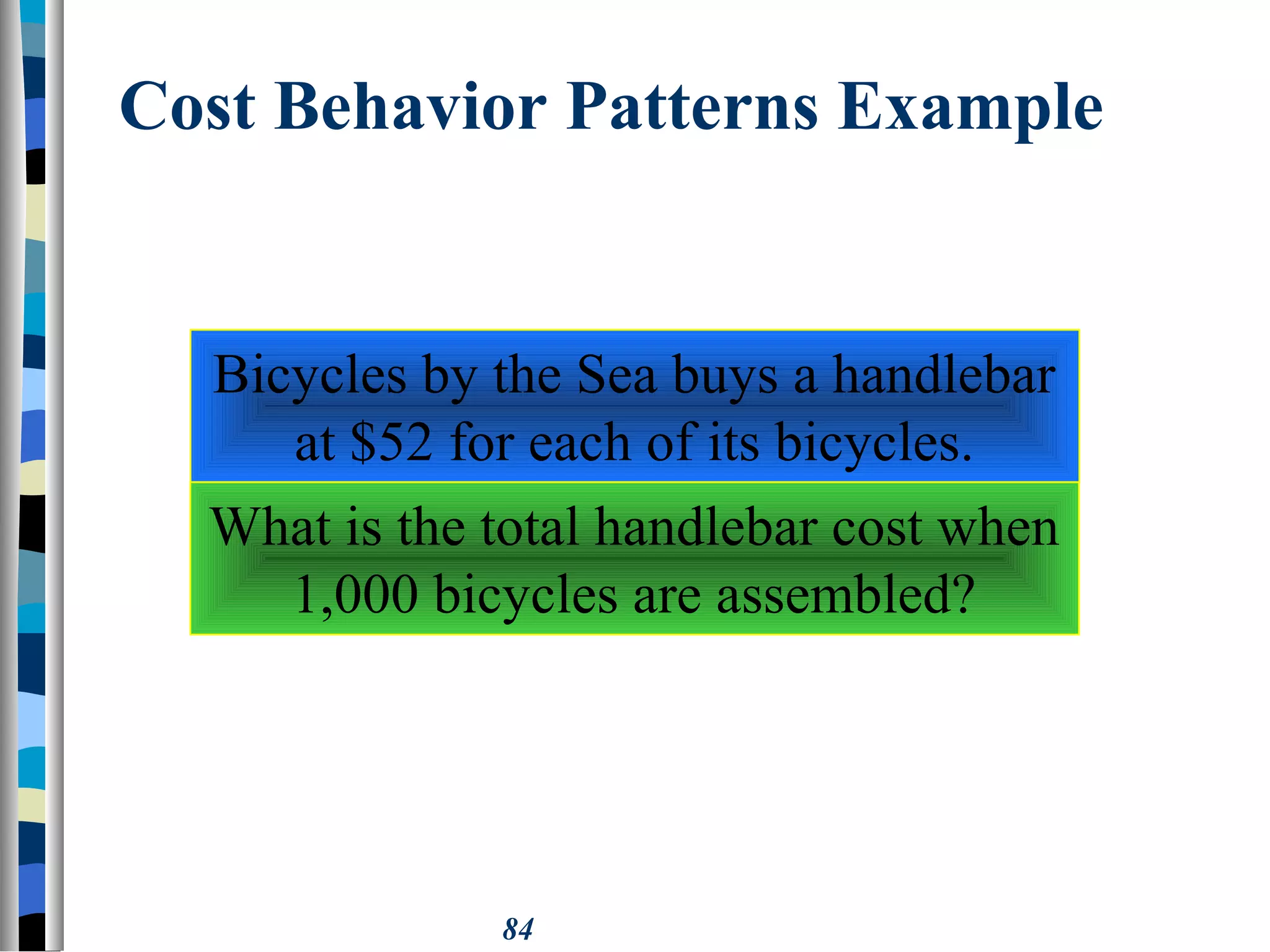 84
Cost Behavior Patterns Example
Bicycles by the Sea buys a handlebar
at $52 for each of its bicycles.
What is the total handlebar cost when
1,000 bicycles are assembled?
 