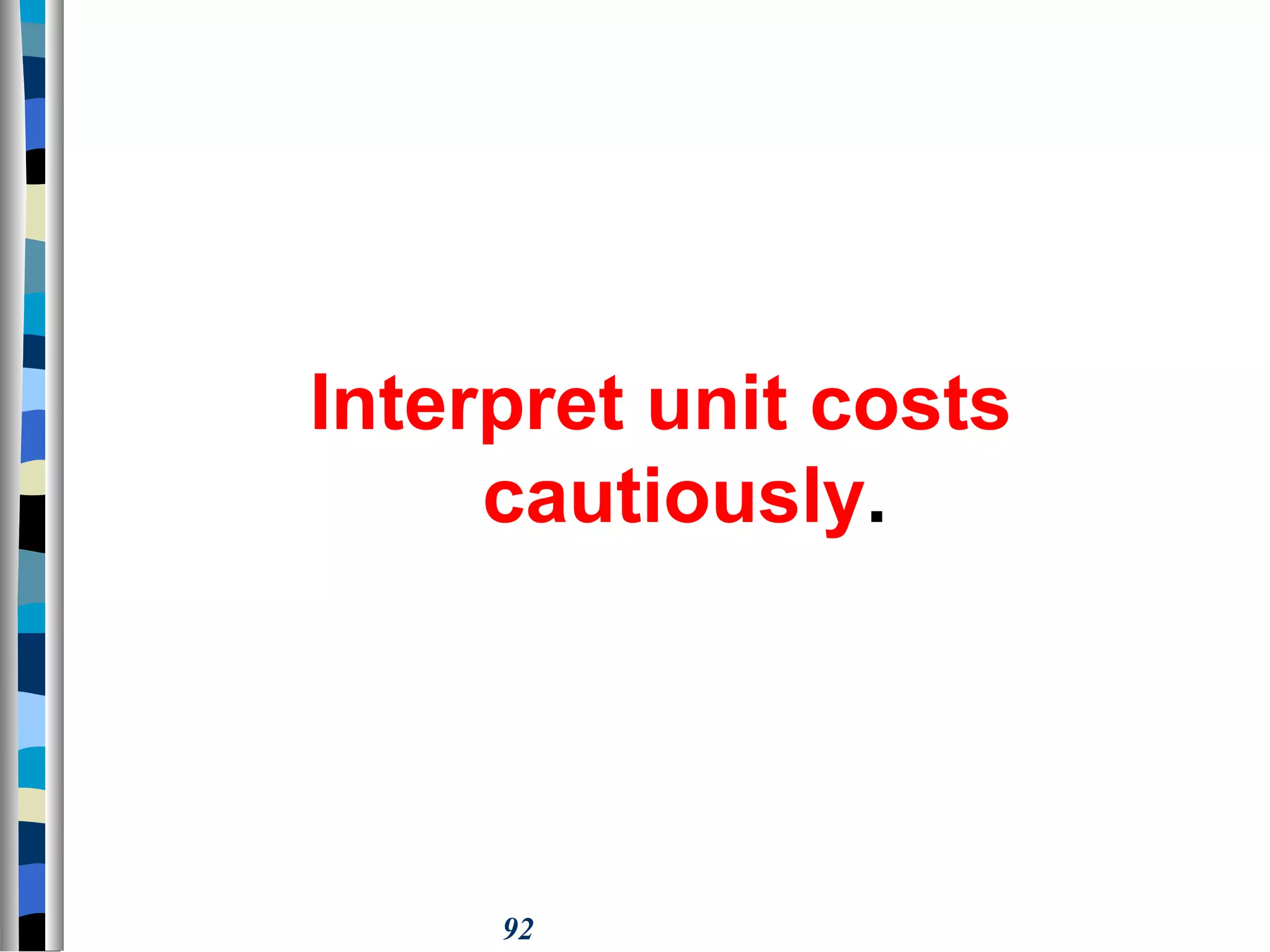 92
Interpret unit costs
cautiously.
 