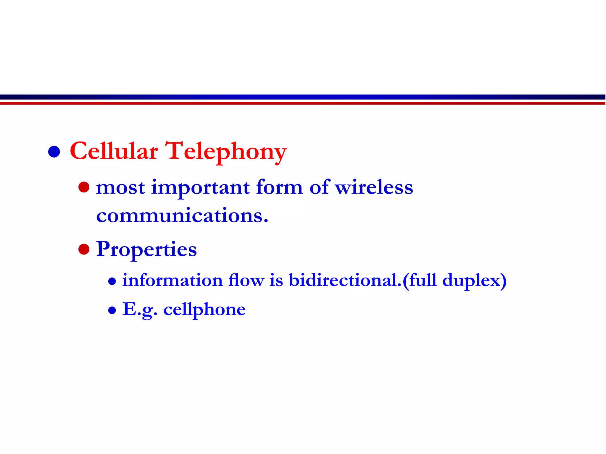  Cellular Telephony
 most important form of wireless
communications.
 Properties
 information ﬂow is bidirectional.(full duplex)
 E.g. cellphone
 