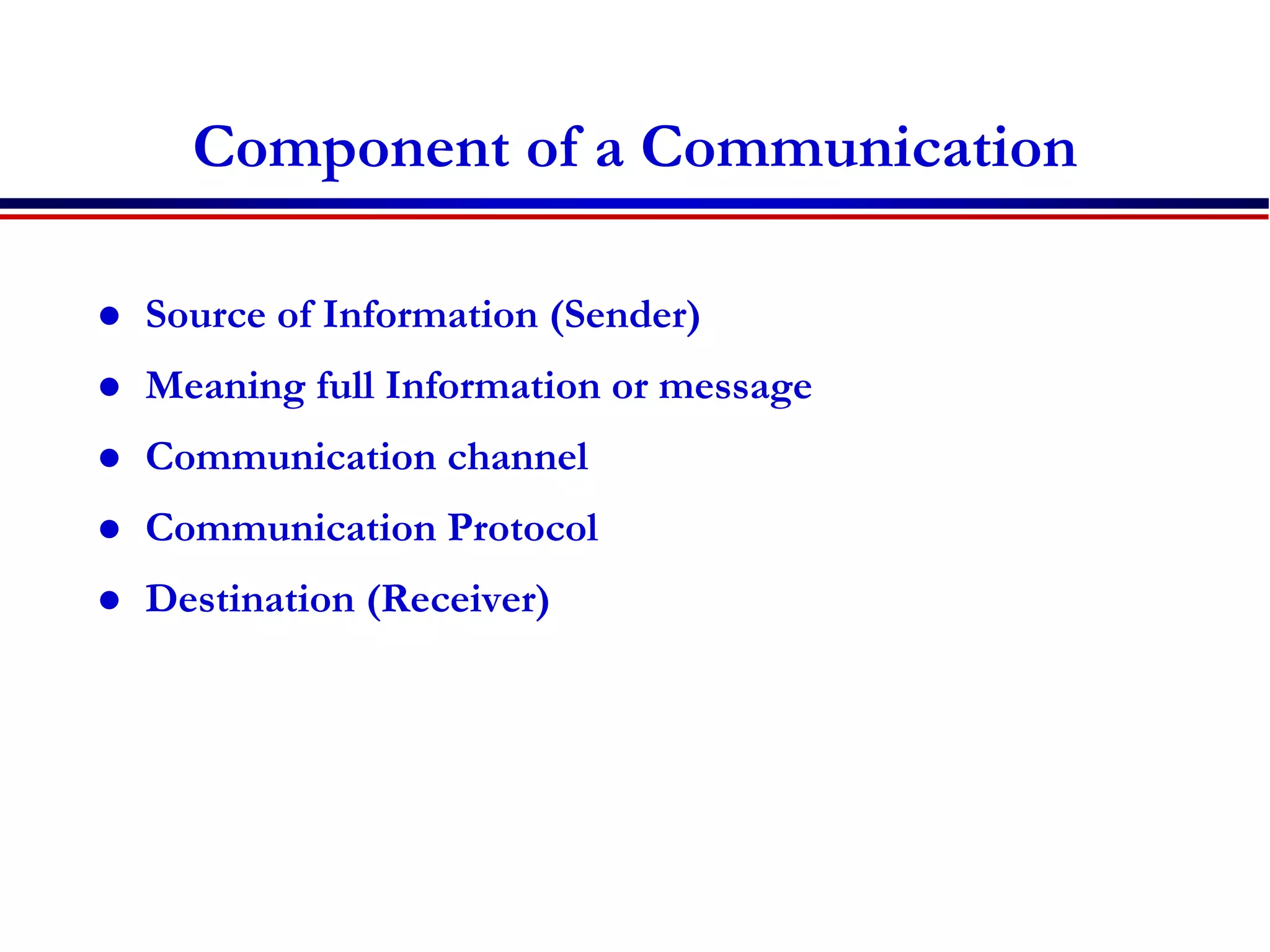 Component of a Communication
 Source of Information (Sender)
 Meaning full Information or message
 Communication channel
 Communication Protocol
 Destination (Receiver)
 