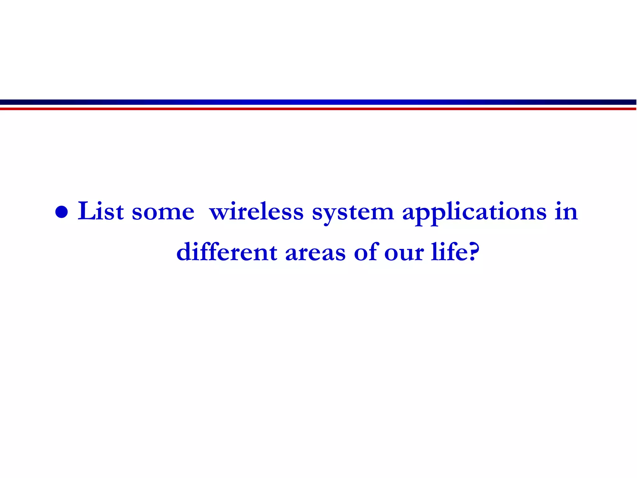  List some wireless system applications in
different areas of our life?
 